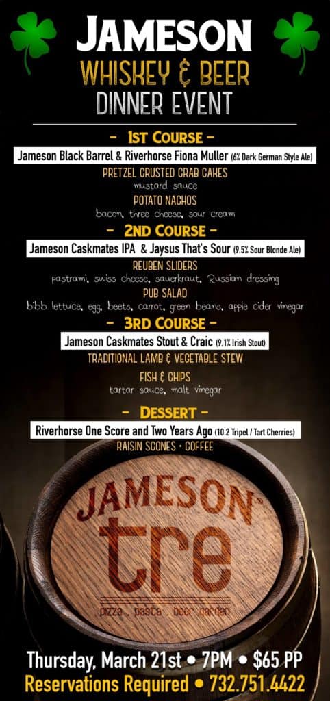 Mark your calendars! We are holding our FINAL Jameson Caskpates event on Thu 3/21 in Freehold, NJ!! To celebrate, TRE is hosting a Jameson Caskmates Whiskey & Beer Dinner Event! Their 4-course menu is superb and each course is paired with one of our Caskmates beers. 1st Course: Jameson Black Barrel & River Horse Fiona Muller paired with Pretzel Crusted Crab Cakes with Mustard Sauce / Potato Nachos with bacon, three cheese & sour cream. 2nd Course: Jameson Caskmates IPA & Jaysus That's Sour paired with Reuben Sliders with pastrami, swiss cheese, sauerkraut, and Russian dressing / Pub Salad with bibb lettuce, egg, beets, carrot, green beans, and apple cider vinegar. 3rd Course: Jameson Caskmates Stout & River Horse Craic paired with Traditional lamb & vegetable stew / Fish & chips with tartar sauce and malt vinegar. 4th Course (Dessert): River Horse One Score and Two Years Ago paired with Raisin scones and coffee. $65 per person. Reservations required and can be booked at 732.751.4422. 